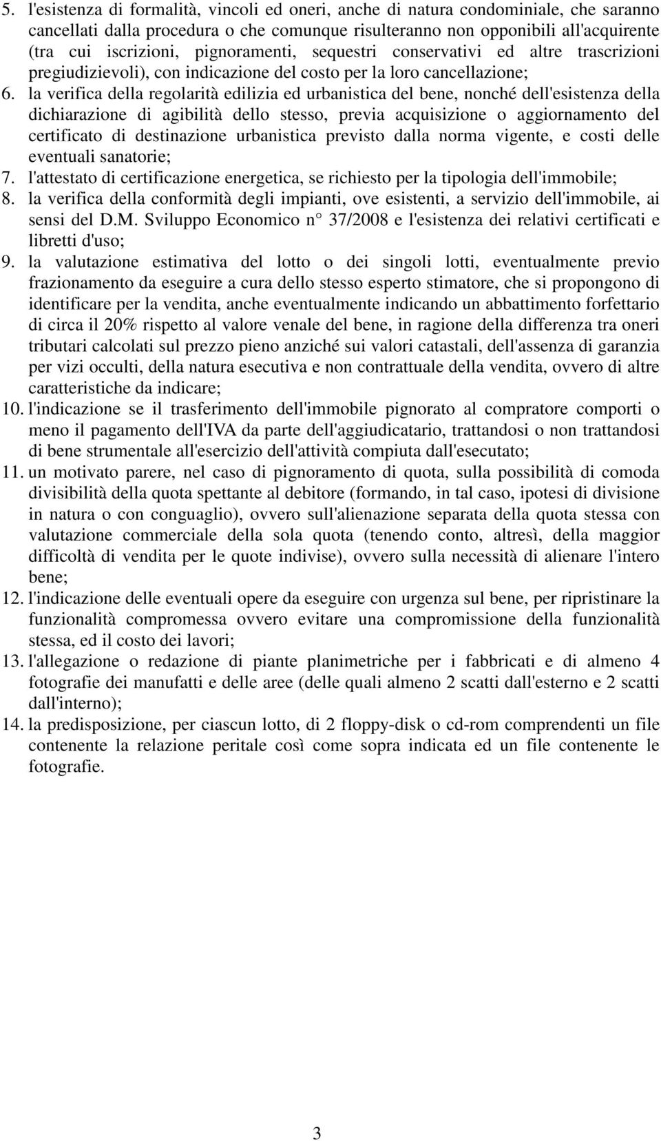 la verifica della regolarità edilizia ed urbanistica del bene, nonché dell'esistenza della dichiarazione di agibilità dello stesso, previa acquisizione o aggiornamento del certificato di destinazione