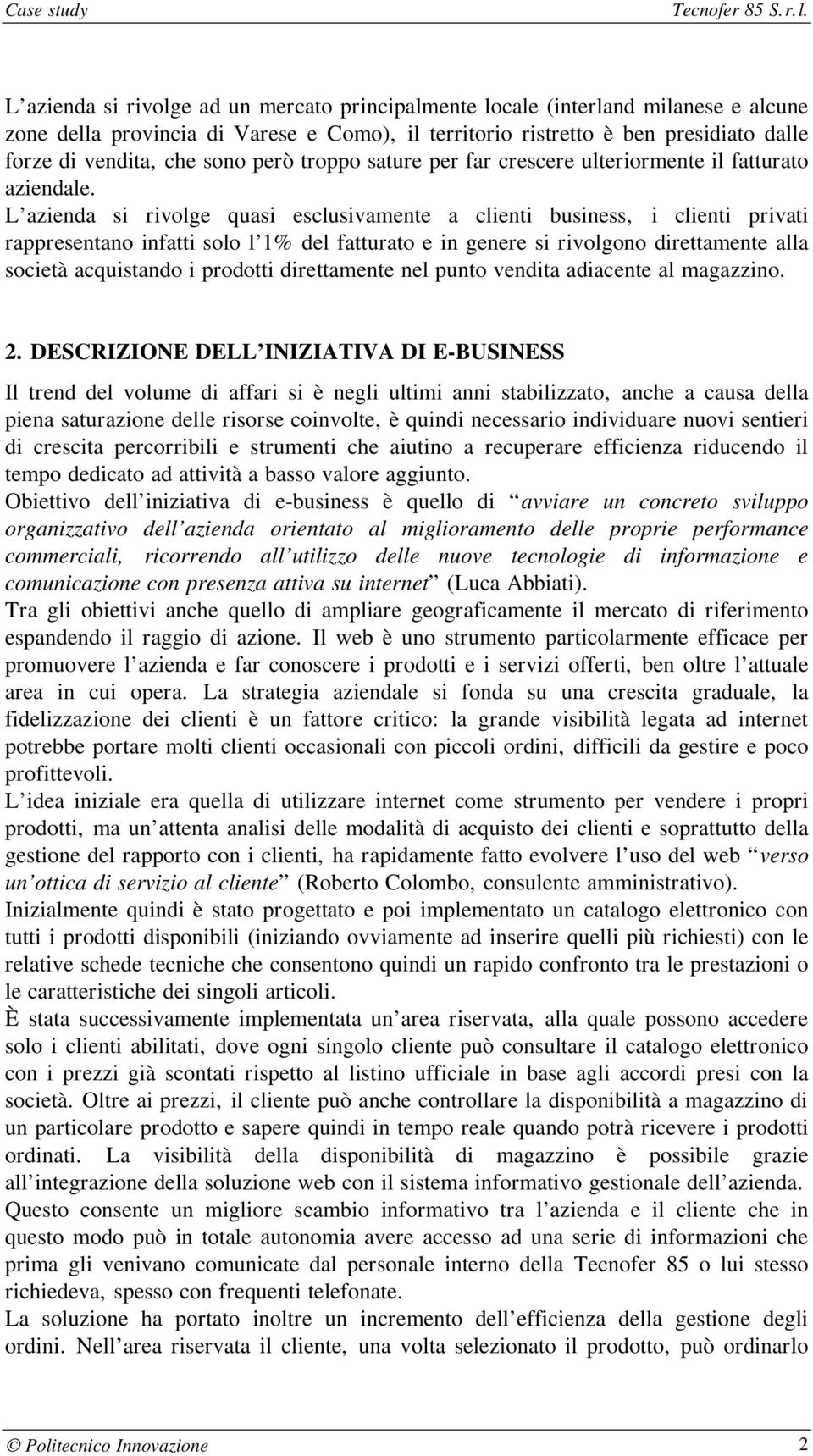 L azienda si rivolge quasi esclusivamente a clienti business, i clienti privati rappresentano infatti solo l 1% del fatturato e in genere si rivolgono direttamente alla società acquistando i prodotti