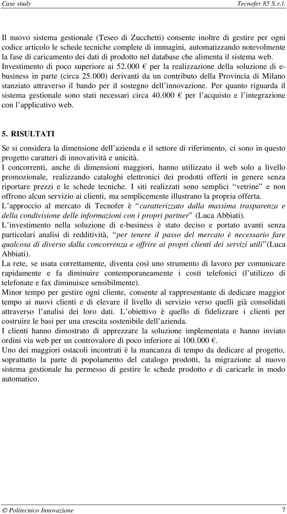 000) derivanti da un contributo della Provincia di Milano stanziato attraverso il bando per il sostegno dell innovazione. Per quanto riguarda il sistema gestionale sono stati necessari circa 40.