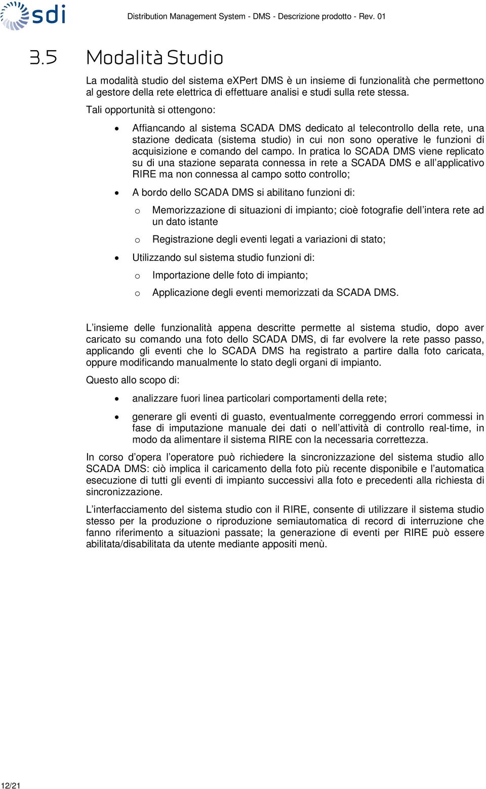 In pratica l SCADA DMS viene replicat su di una stazine separata cnnessa in rete a SCADA DMS e all applicativ RIRE ma nn cnnessa al camp stt cntrll; A brd dell SCADA DMS si abilitan funzini di: