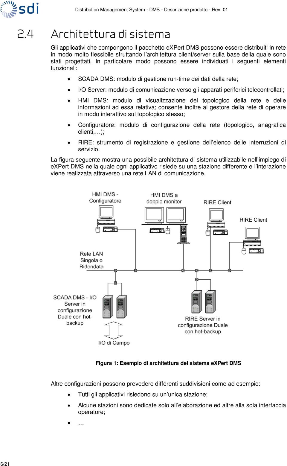 In particlare md pssn essere individuati i seguenti elementi funzinali: SCADA DMS: mdul di gestine run-time dei dati della rete; I/O Server: mdul di cmunicazine vers gli apparati periferici