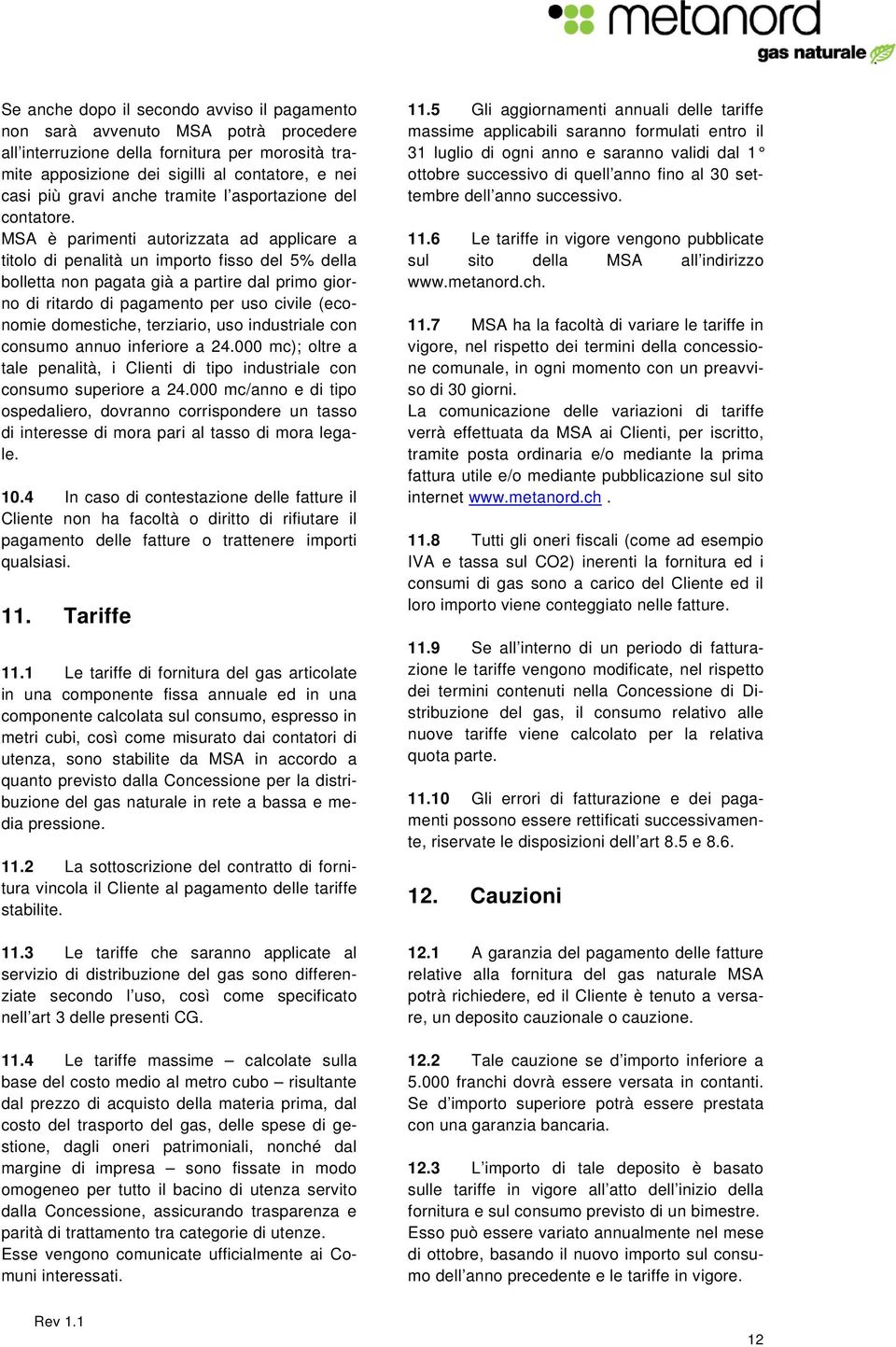 MSA è parimenti autorizzata ad applicare a titolo di penalità un importo fisso del 5% della bolletta non pagata già a partire dal primo giorno di ritardo di pagamento per uso civile (economie