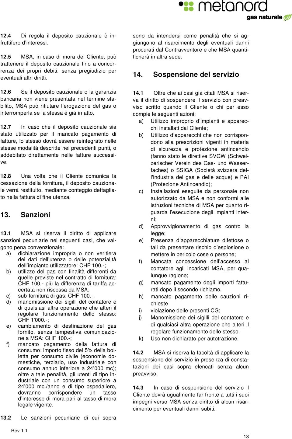 6 Se il deposito cauzionale o la garanzia bancaria non viene presentata nel termine stabilito, MSA può rifiutare l erogazione del gas o interromperla se la stessa è già in atto. 12.