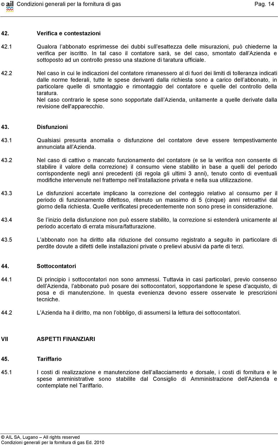 2 Nel caso in cui le indicazioni del contatore rimanessero al di fuori dei limiti di tolleranza indicati dalle norme federali, tutte le spese derivanti dalla richiesta sono a carico dell abbonato, in