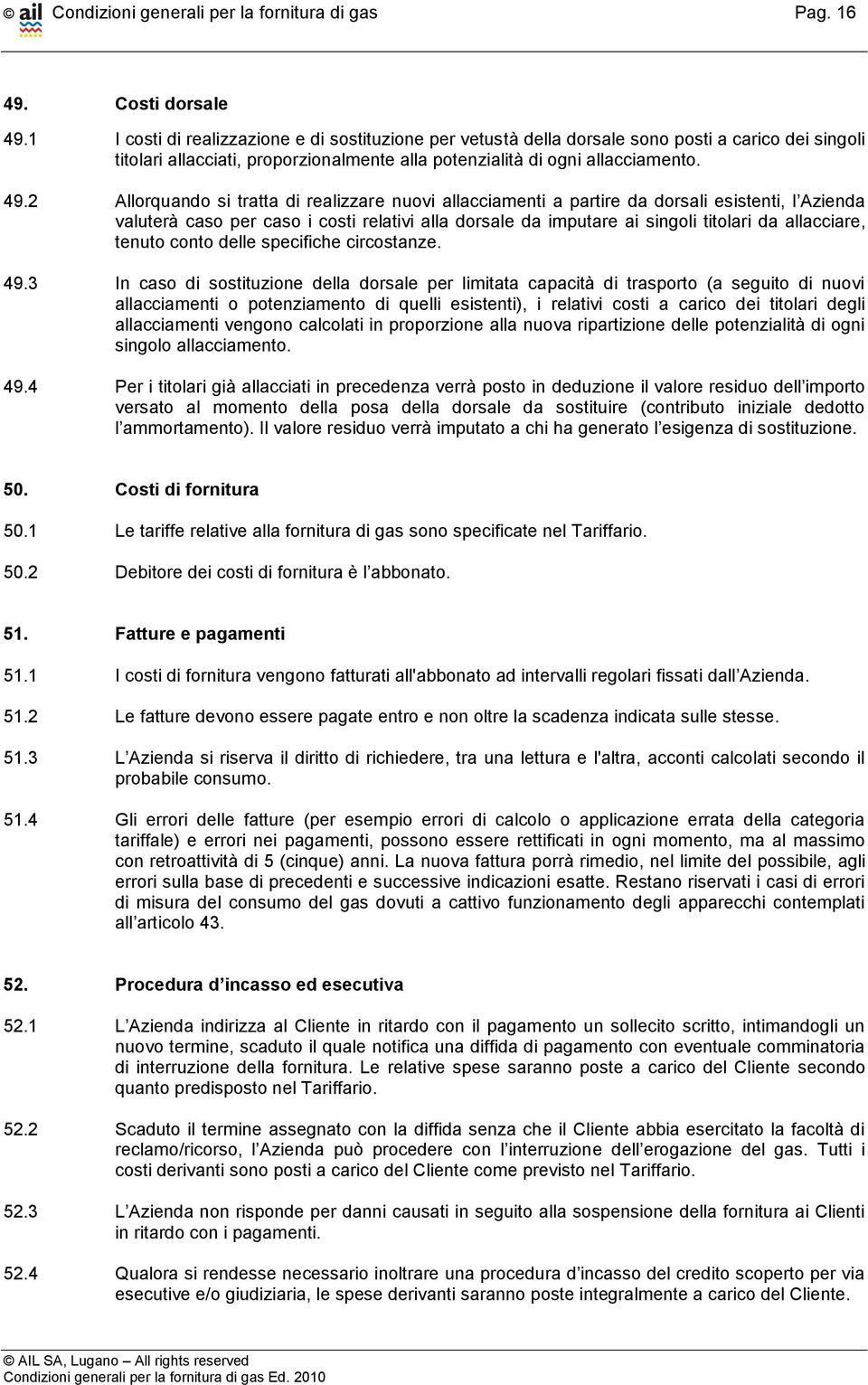 2 Allorquando si tratta di realizzare nuovi allacciamenti a partire da dorsali esistenti, l Azienda valuterà caso per caso i costi relativi alla dorsale da imputare ai singoli titolari da allacciare,