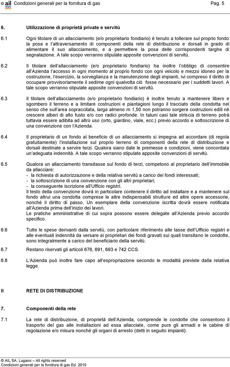 alimentare il suo allacciamento, e a permettere la posa delle corrispondenti targhe di segnalazione. A tale scopo verranno stipulate apposite convenzioni di servitù. 6.