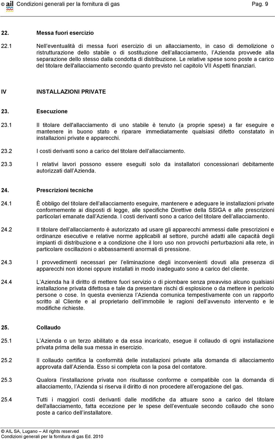 dello stesso dalla condotta di distribuzione. Le relative spese sono poste a carico del titolare dell'allacciamento secondo quanto previsto nel capitolo VII Aspetti finanziari.