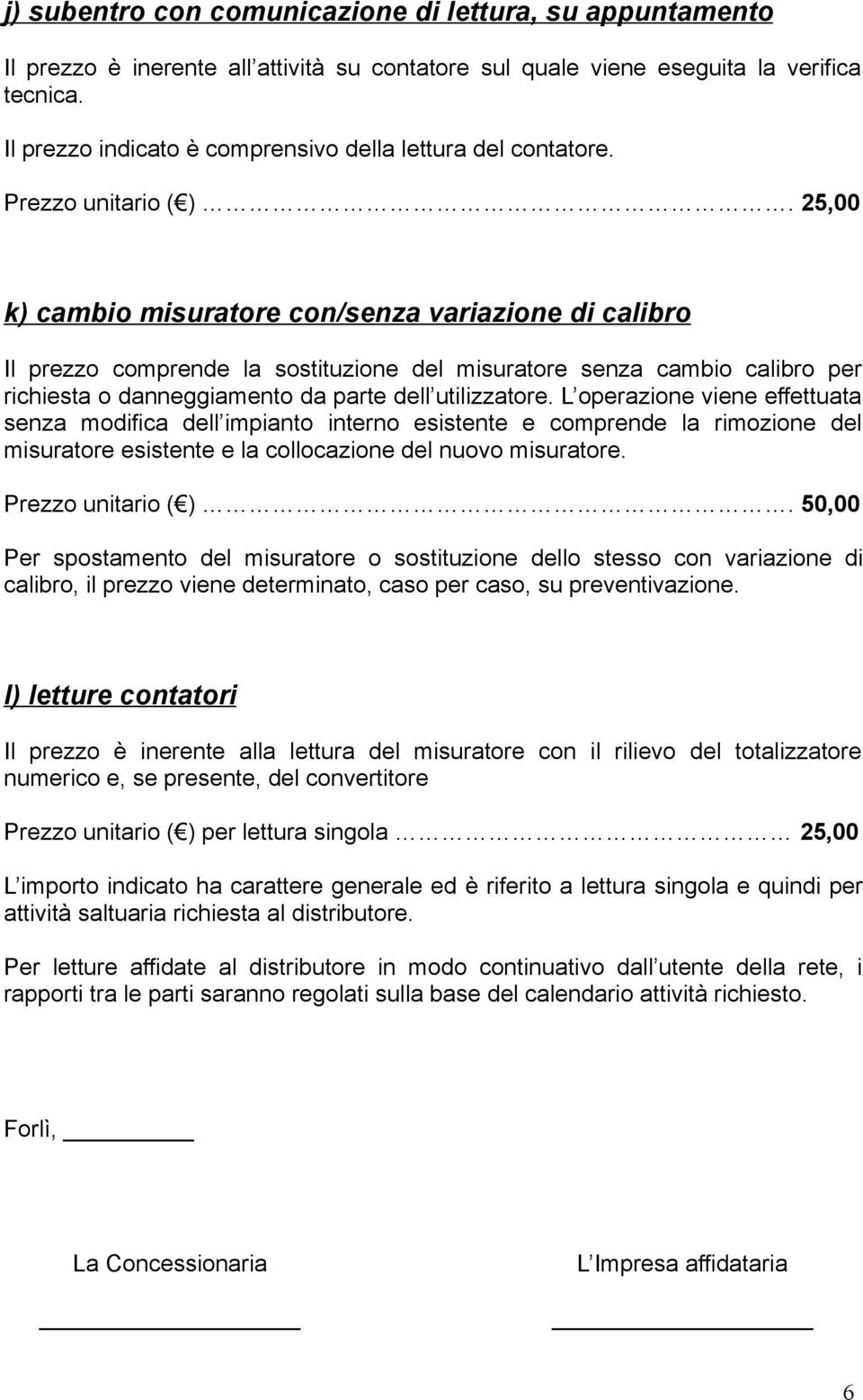 25,00 k) cambio misuratore con/senza variazione di calibro Il prezzo comprende la sostituzione del misuratore senza cambio calibro per richiesta o danneggiamento da parte dell utilizzatore.