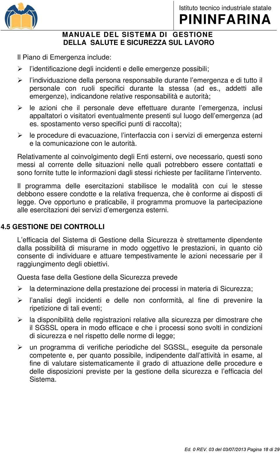 , addetti alle emergenze), indicandone relative responsabilità e autorità; le azioni che il personale deve effettuare durante l emergenza, inclusi appaltatori o visitatori eventualmente presenti sul