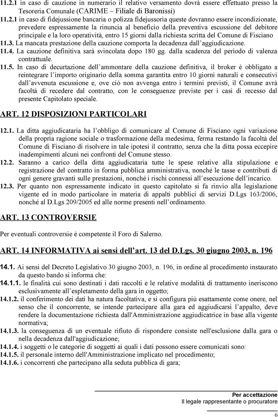 richiesta scritta del Comune di Fisciano 11.3. La mancata prestazione della cauzione comporta la decadenza dall aggiudicazione. 11.4. La cauzione definitiva sarà svincolata dopo 180 gg.