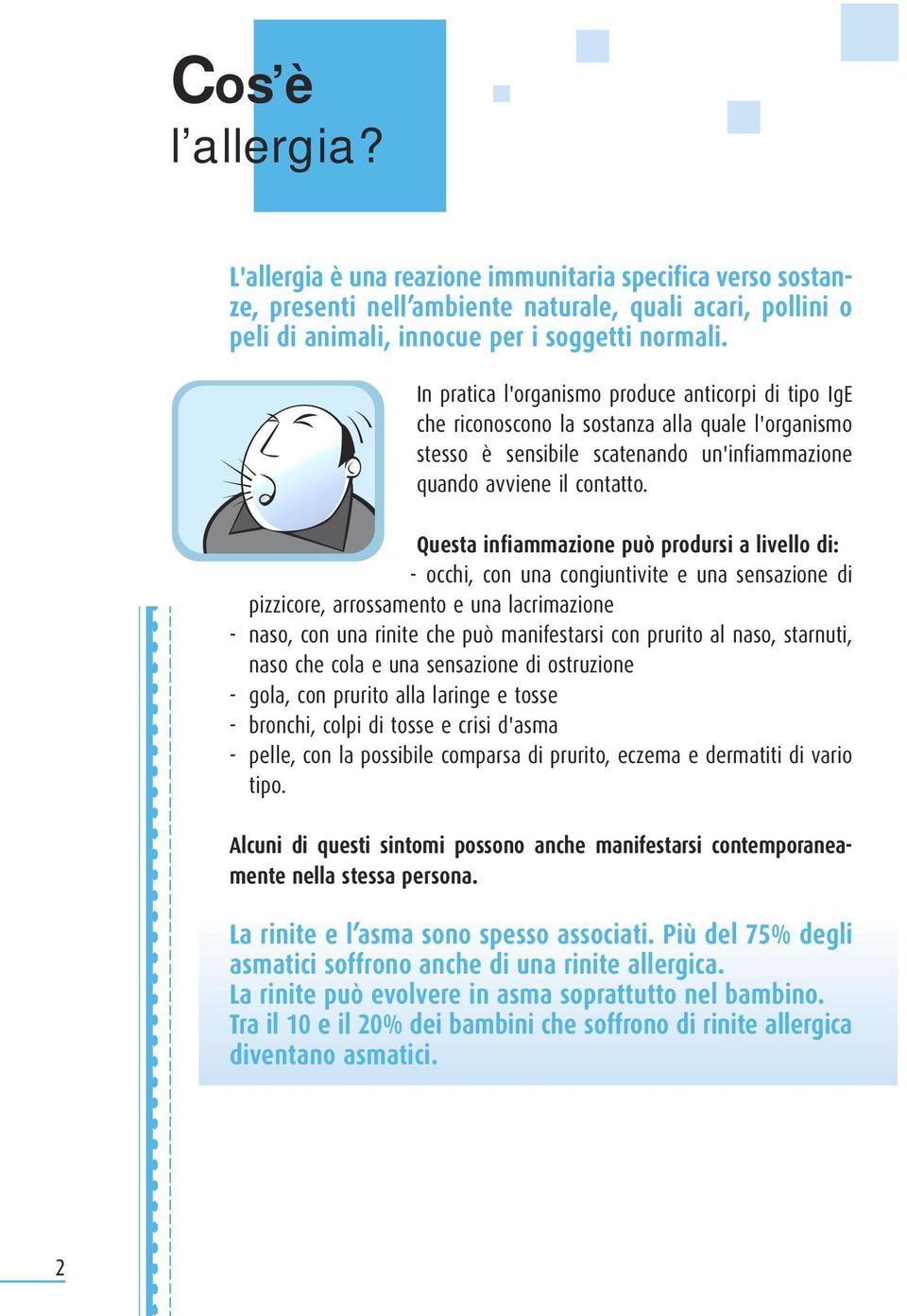 Questa infiammazione può prodursi a livello di: - occhi, con una congiuntivite e una sensazione di pizzicore, arrossamento e una lacrimazione - naso, con una rinite che può manifestarsi con prurito