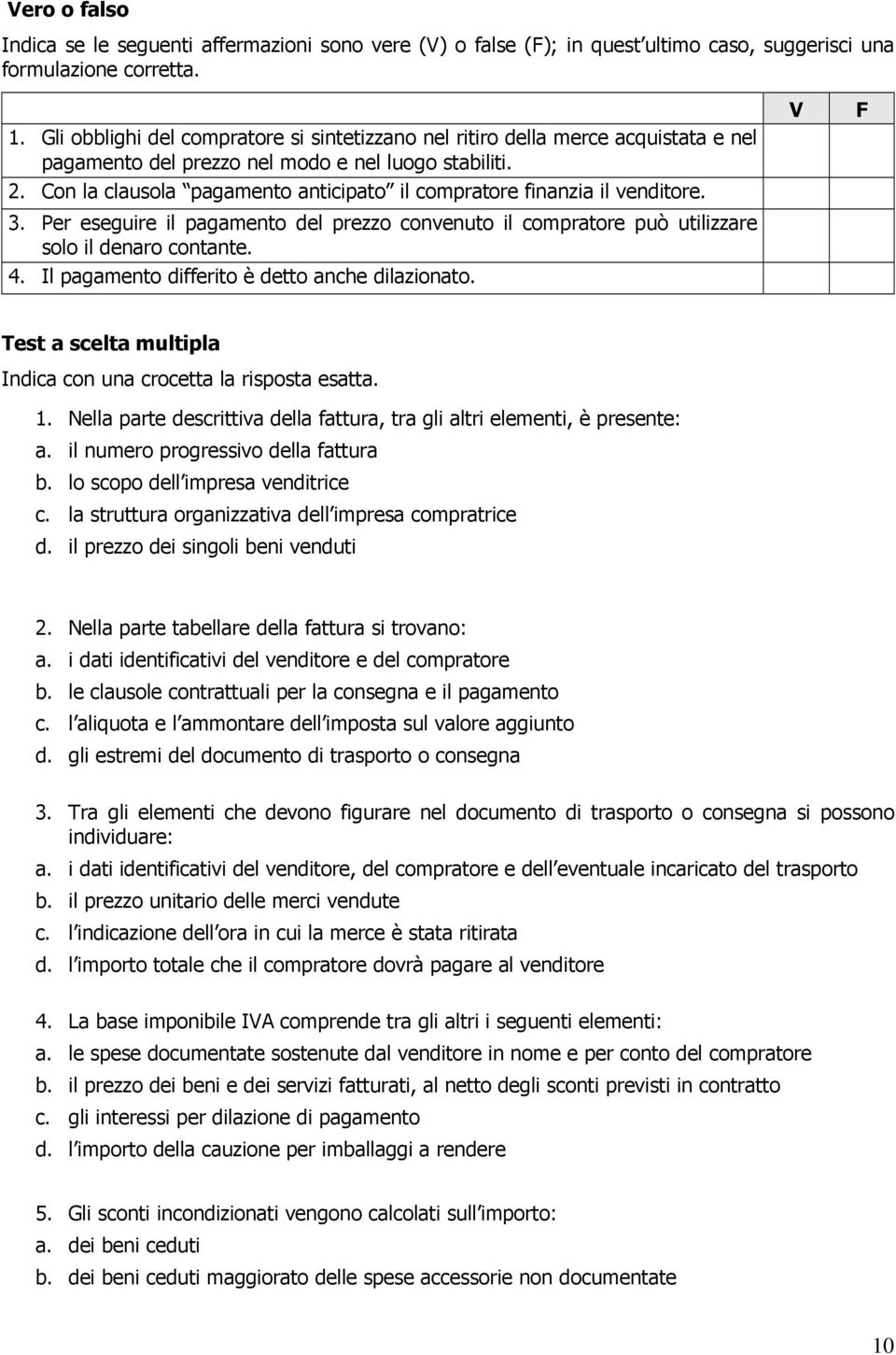 Con la clausola pagamento anticipato il compratore finanzia il venditore. 3. Per eseguire il pagamento del prezzo convenuto il compratore può utilizzare solo il denaro contante. 4.