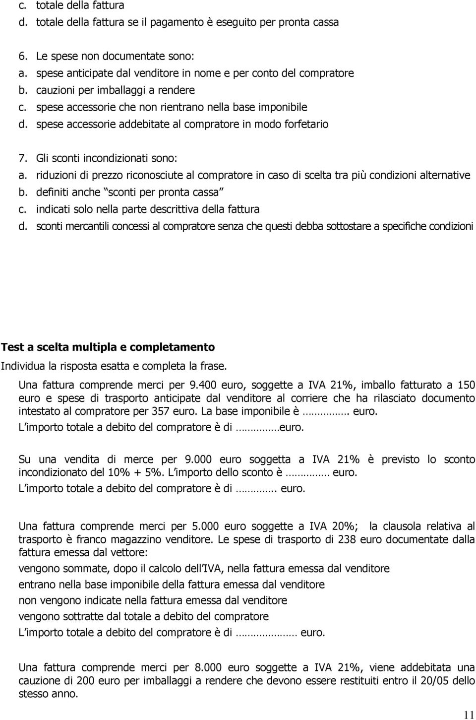 riduzioni di prezzo riconosciute al compratore in caso di scelta tra più condizioni alternative b. definiti anche sconti per pronta cassa c. indicati solo nella parte descrittiva della fattura d.