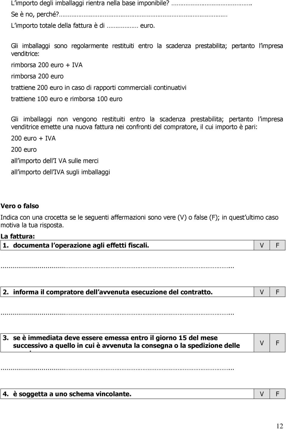 continuativi trattiene 100 euro e rimborsa 100 euro Gli imballaggi non vengono restituiti entro la scadenza prestabilita; pertanto l impresa venditrice emette una nuova fattura nei confronti del