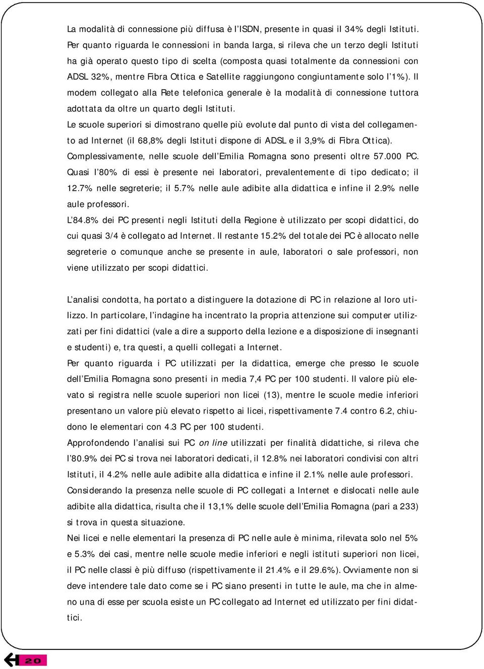 Ottica e Satellite raggiungono congiuntamente solo l 1%). Il modem collegato alla Rete telefonica generale è la modalità di connessione tuttora adottata da oltre un quarto degli Istituti.