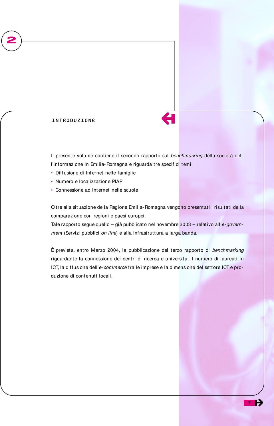 Tale rapporto segue quello già pubblicato nel novembre 2003 relativo all e-government (Servizi pubblici on line) e alla infrastruttura a larga banda.