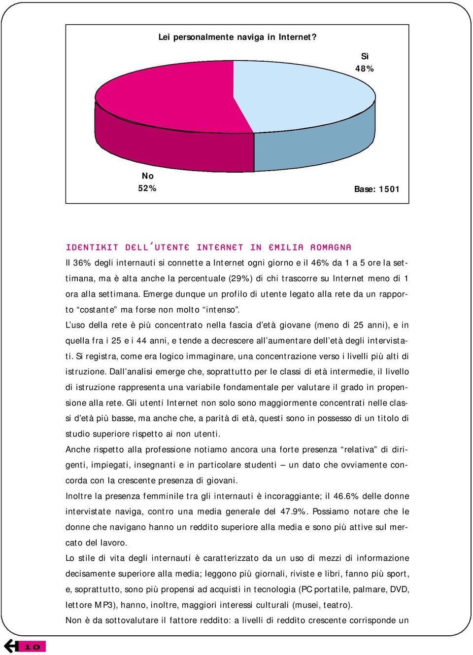 (29%) di chi trascorre su Internet meno di 1 ora alla settimana. Emerge dunque un profilo di utente legato alla rete da un rapporto costante ma forse non molto intenso.