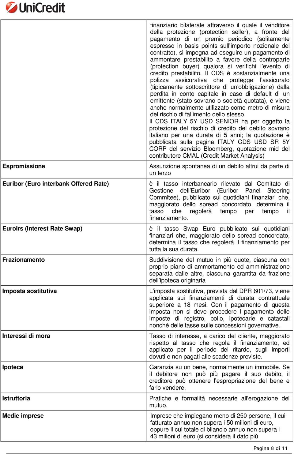 impegna ad eseguire un pagamento di ammontare prestabilito a favore della controparte (protection buyer) qualora si verifichi l evento di credito prestabilito.