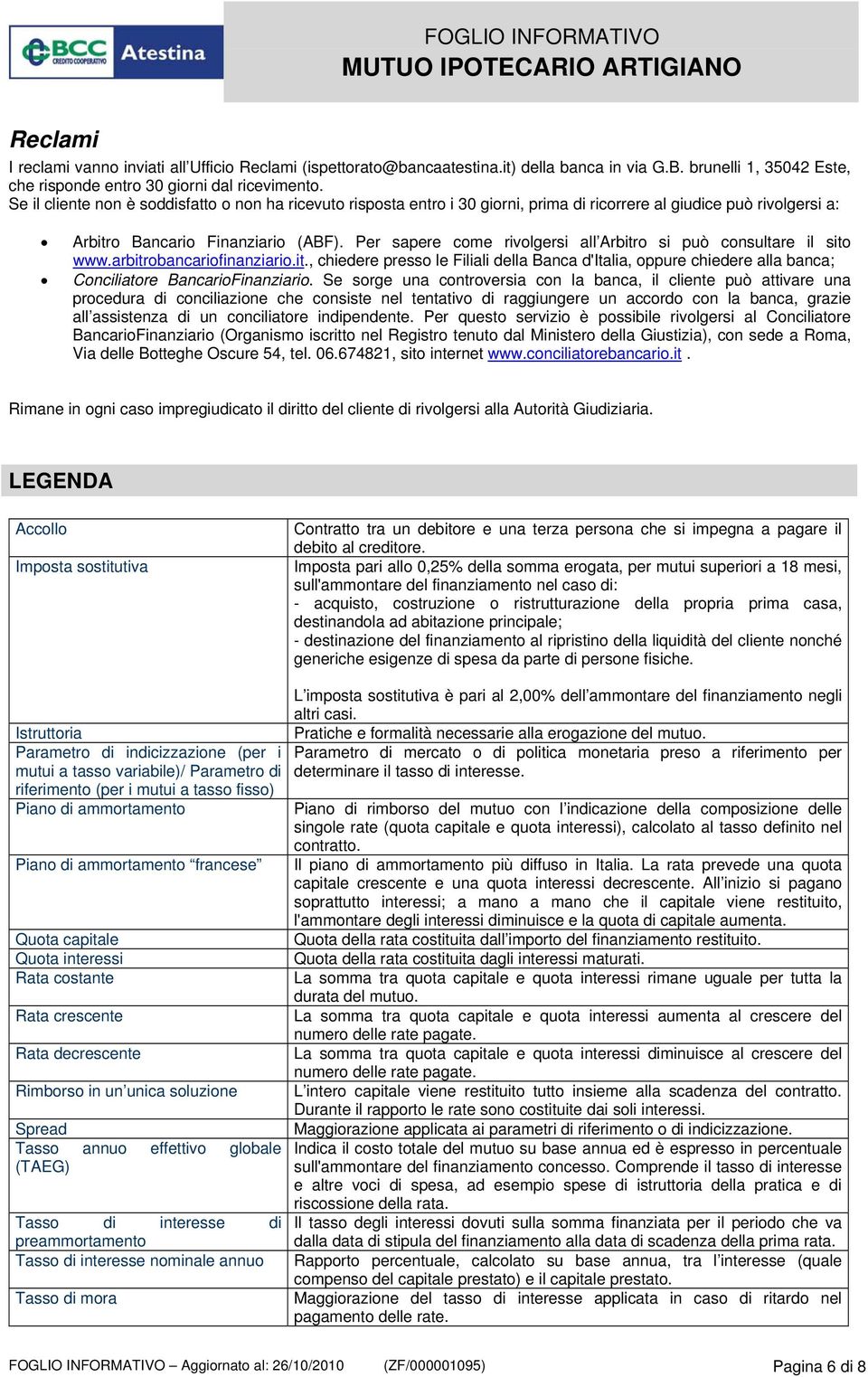 Per sapere come rivolgersi all Arbitro si può consultare il sito www.arbitrobancariofinanziario.it., chiedere presso le Filiali della Banca d'italia, oppure chiedere alla banca; Conciliatore BancarioFinanziario.