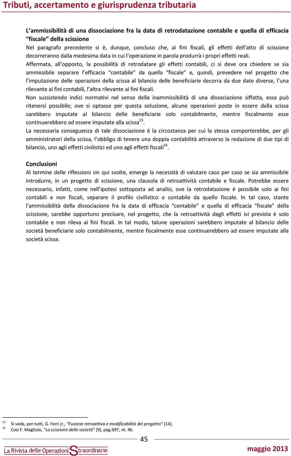 Affermata, all opposto, la possibilità di retrodatare gli effetti contabili, ci si deve ora chiedere se sia ammissibile separare l efficacia contabile da quella fiscale e, quindi, prevedere nel