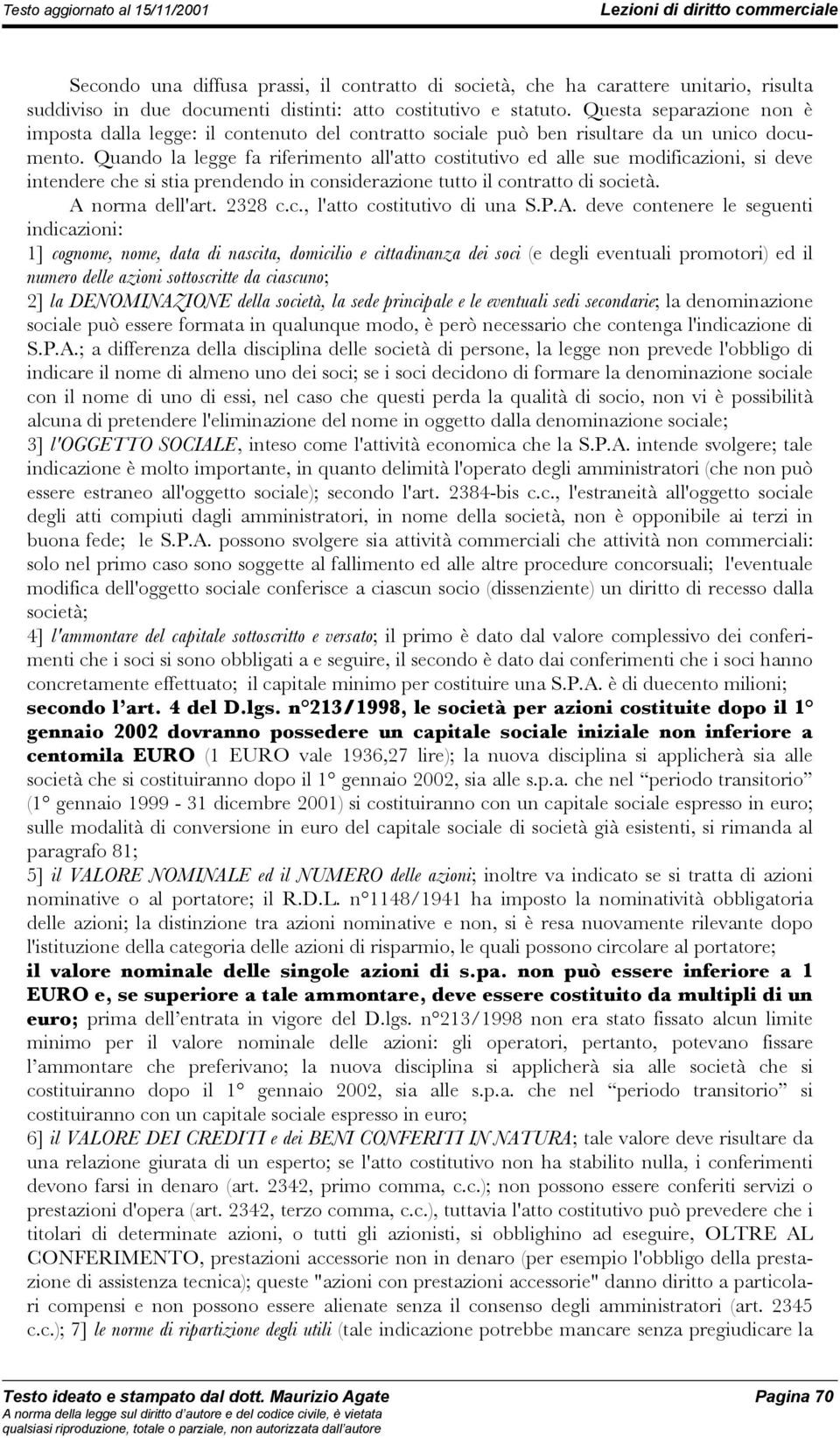 Quando la legge fa riferimento all'atto costitutivo ed alle sue modificazioni, si deve intendere che si stia prendendo in considerazione tutto il contratto di società. A norma dell'art. 2328 c.c., l'atto costitutivo di una S.