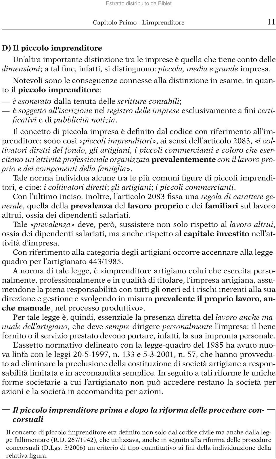 Notevoli sono le conseguenze connesse alla distinzione in esame, in quanto il piccolo imprenditore: è esonerato dalla tenuta delle scritture contabili; è soggetto all iscrizione nel registro delle