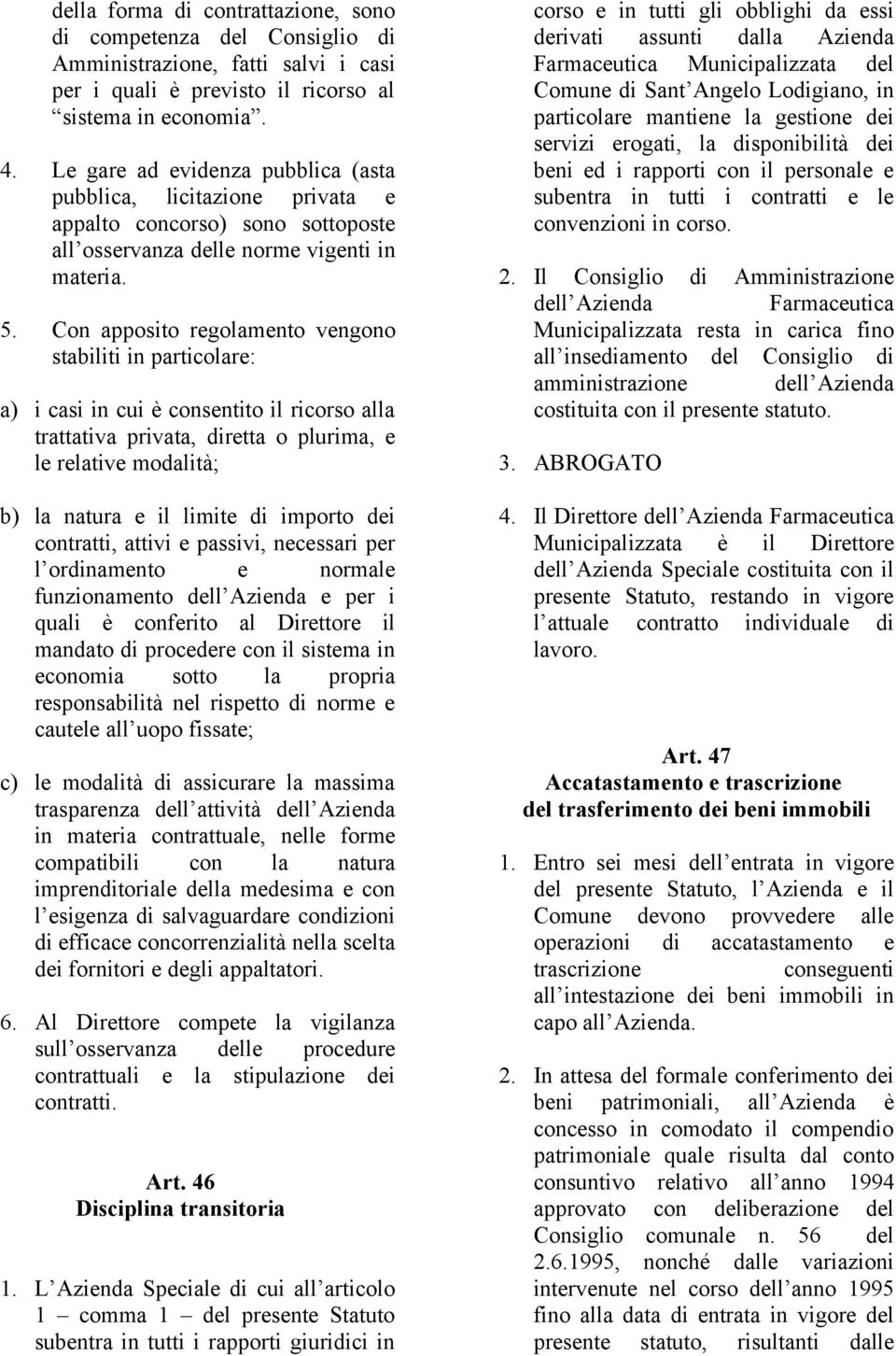 Con apposito regolamento vengono stabiliti in particolare: a) i casi in cui è consentito il ricorso alla trattativa privata, diretta o plurima, e le relative modalità; b) la natura e il limite di