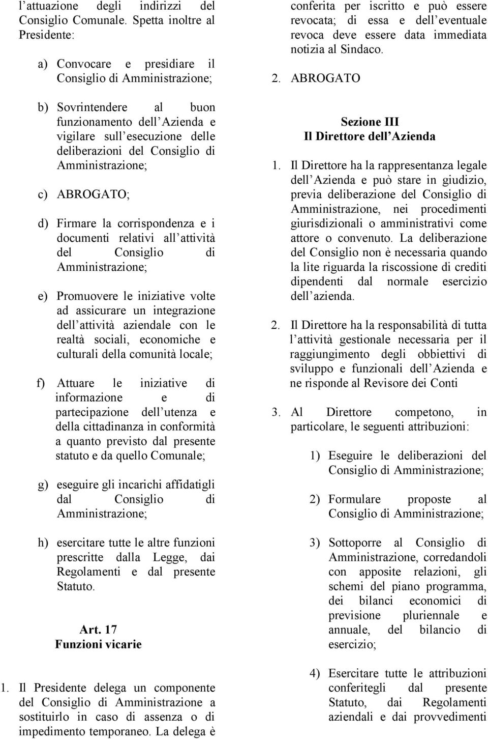 Consiglio di Amministrazione; c) ABROGATO; d) Firmare la corrispondenza e i documenti relativi all attività del Consiglio di Amministrazione; e) Promuovere le iniziative volte ad assicurare un