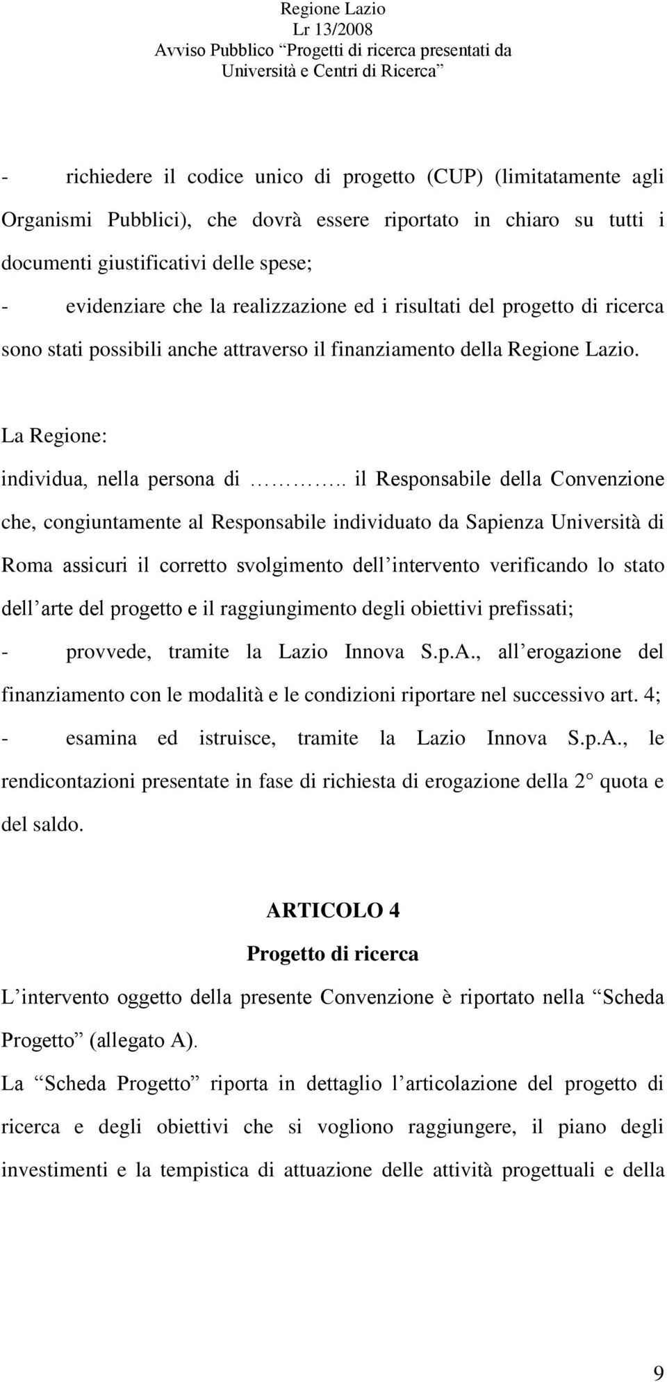 . il Responsabile della Convenzione che, congiuntamente al Responsabile individuato da Sapienza Università di Roma assicuri il corretto svolgimento dell intervento verificando lo stato dell arte del