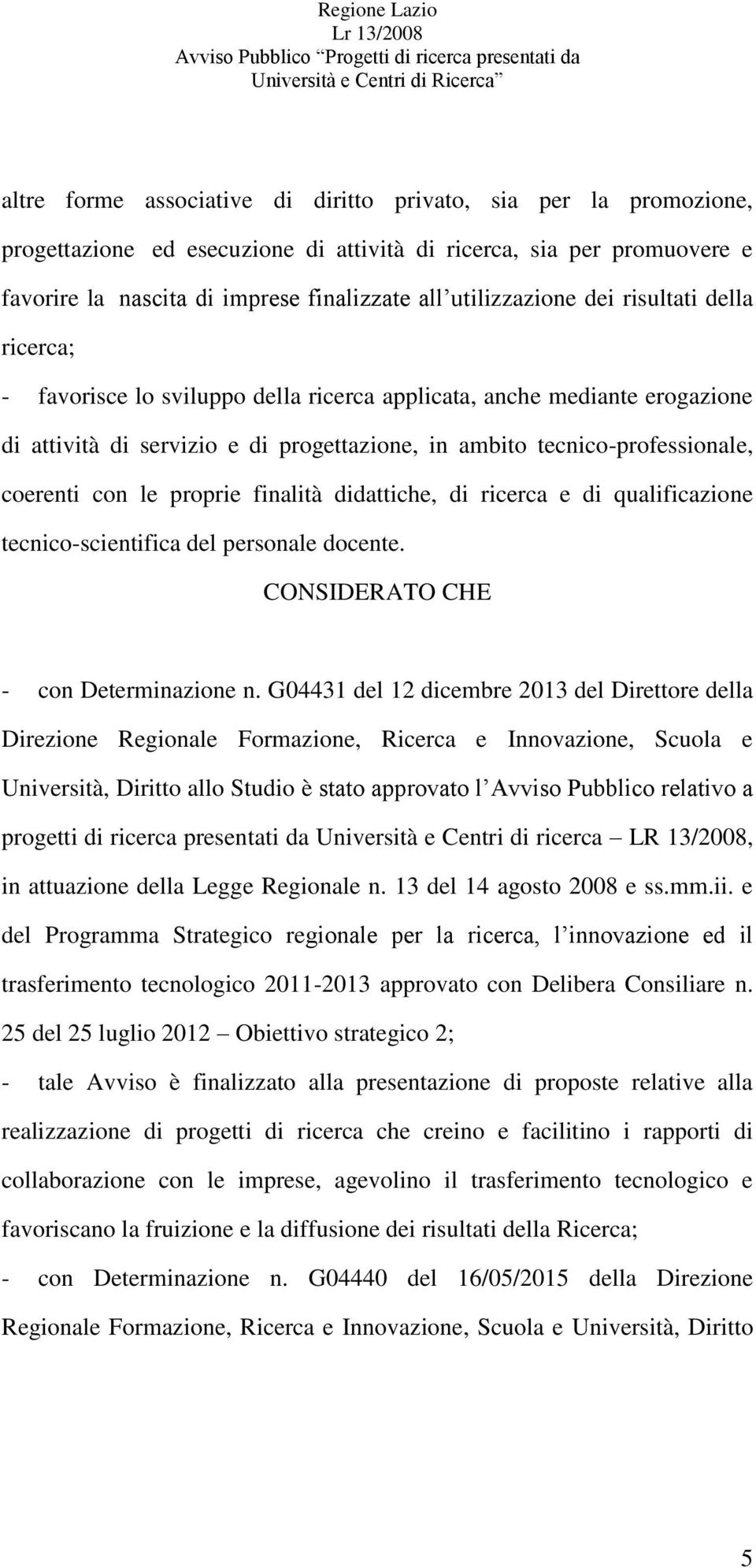 coerenti con le proprie finalità didattiche, di ricerca e di qualificazione tecnico-scientifica del personale docente. CONSIDERATO CHE - con Determinazione n.