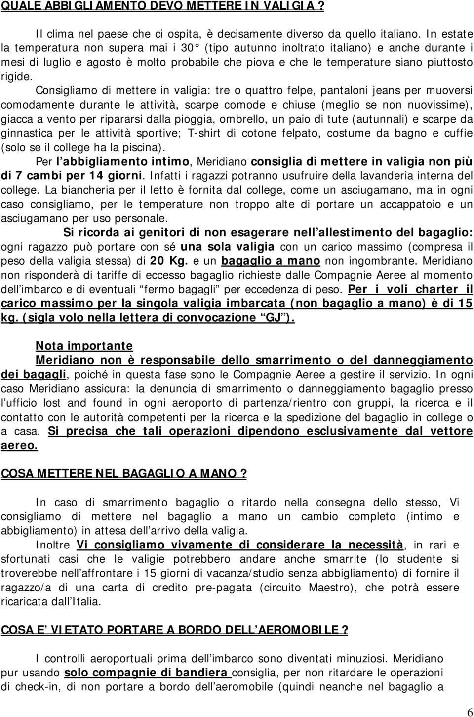 Consigliamo di mettere in valigia: tre o quattro felpe, pantaloni jeans per muoversi comodamente durante le attività, scarpe comode e chiuse (meglio se non nuovissime), giacca a vento per ripararsi