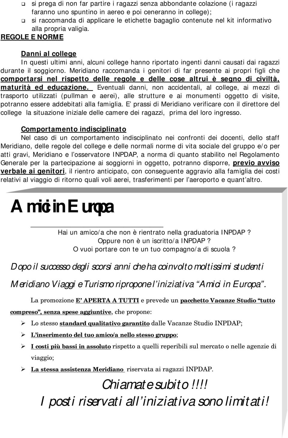 Meridiano raccomanda i genitori di far presente ai propri figli che comportarsi nel rispetto delle regole e delle cose altrui è segno di civiltà, maturità ed educazione.