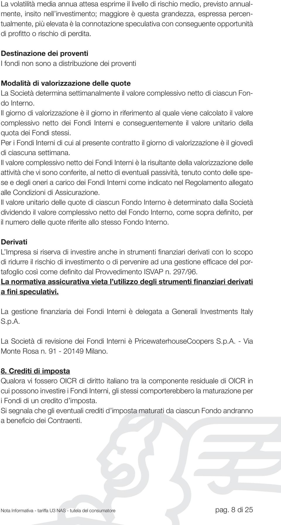 Destinazione dei proventi I fondi non sono a distribuzione dei proventi Modalità di valorizzazione delle quote La Società determina settimanalmente il valore complessivo netto di ciascun Fondo