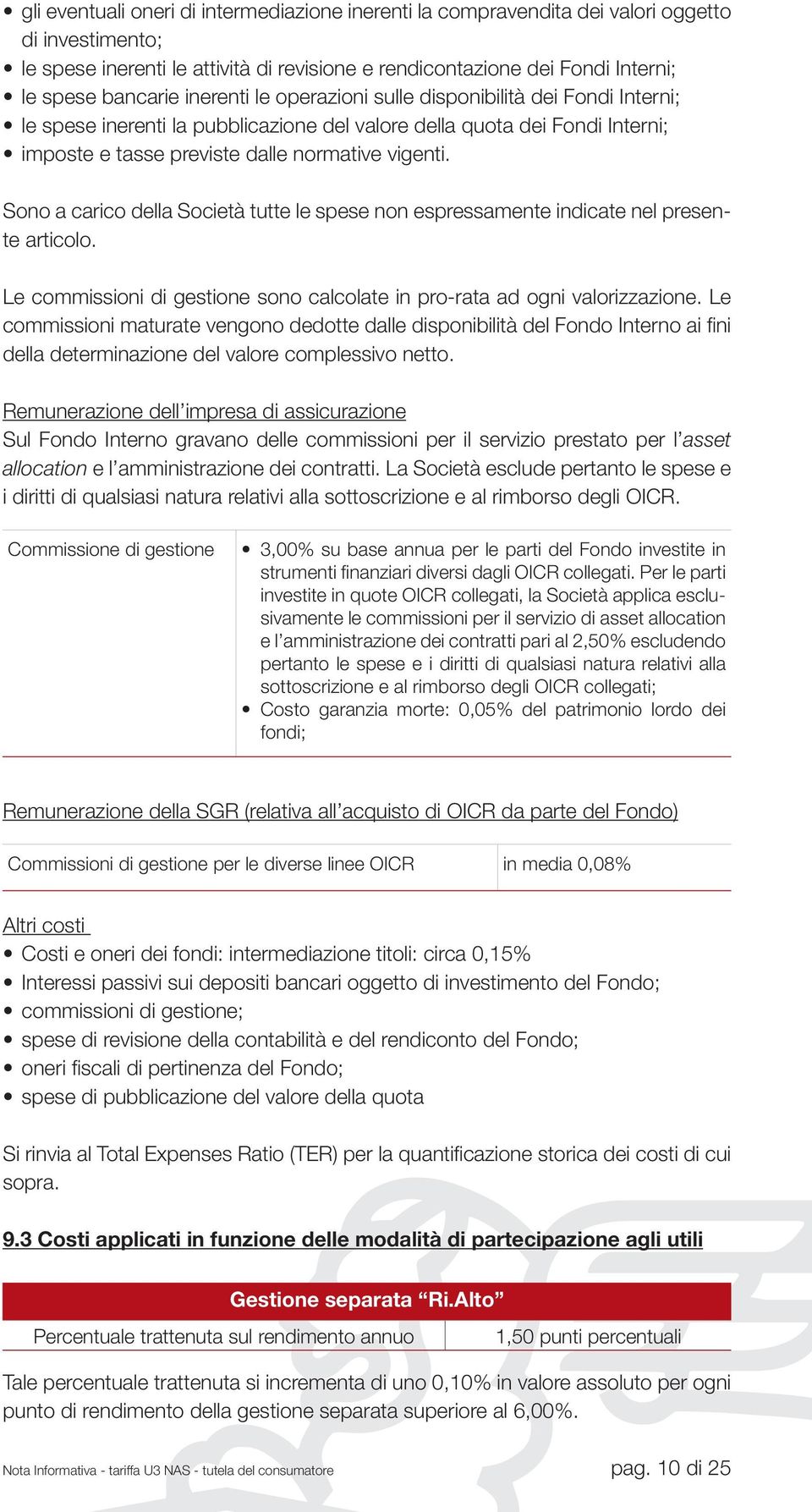 Sono a carico della Società tutte le spese non espressamente indicate nel presente articolo. Le commissioni di gestione sono calcolate in pro-rata ad ogni valorizzazione.