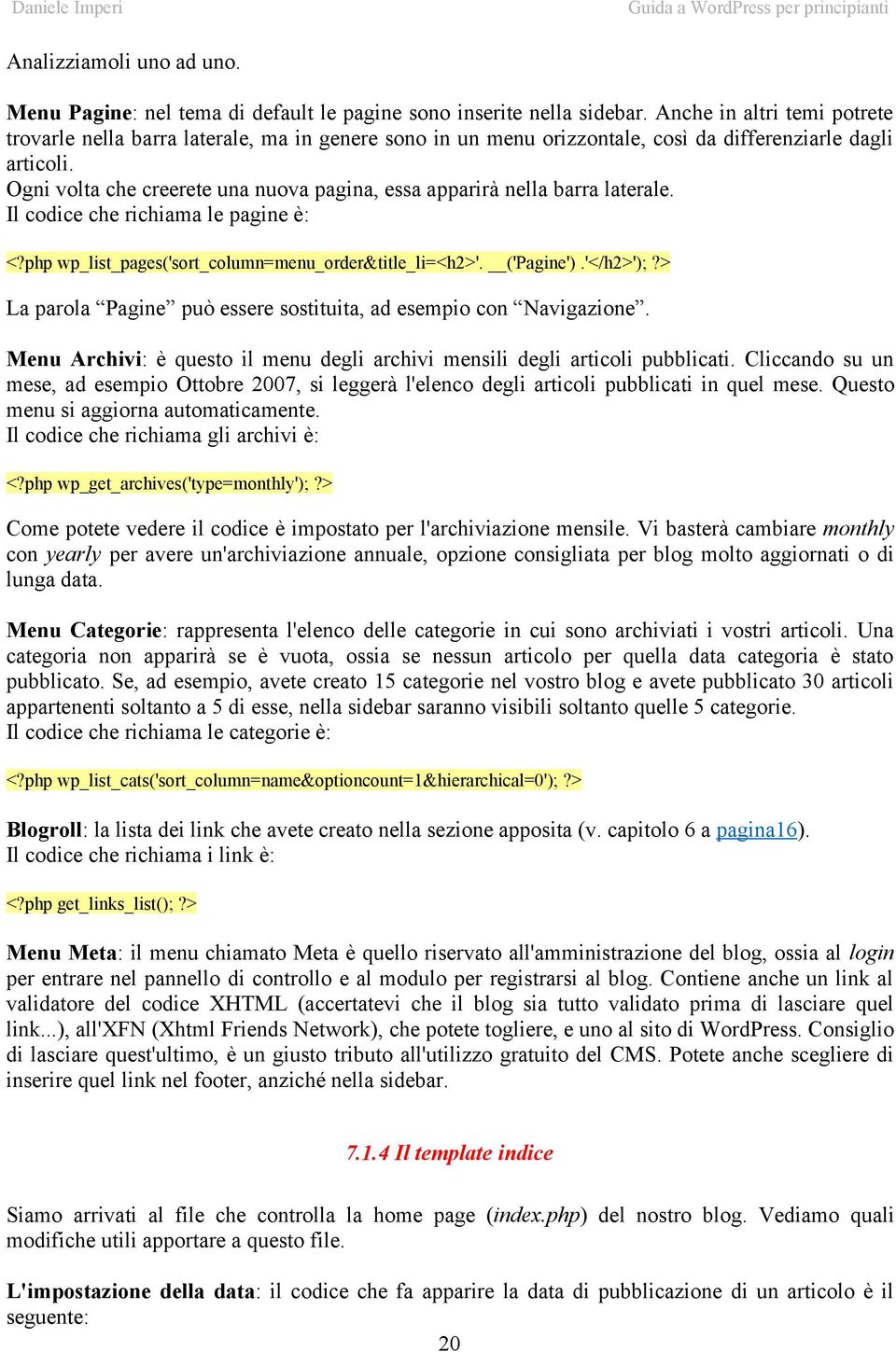 Ogni volta che creerete una nuova pagina, essa apparirà nella barra laterale. Il codice che richiama le pagine è: <?php wp_list_pages('sort_column=menu_order&title_li=<h2>'. ('Pagine').'</h2>');?