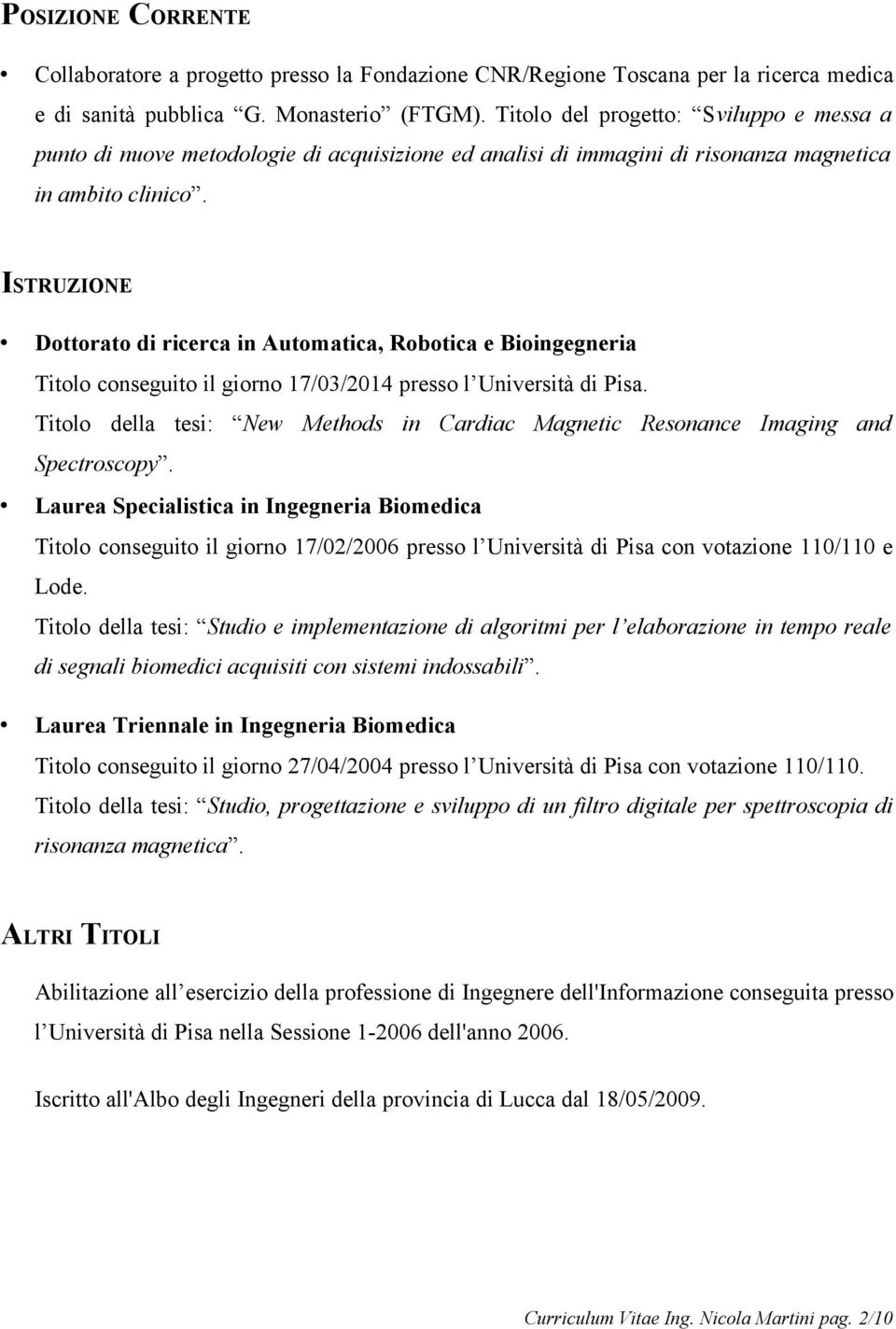 ISTRUZIONE Dottorato di ricerca in Automatica, Robotica e Bioingegneria Titolo conseguito il giorno 17/03/2014 presso l Università di Pisa.