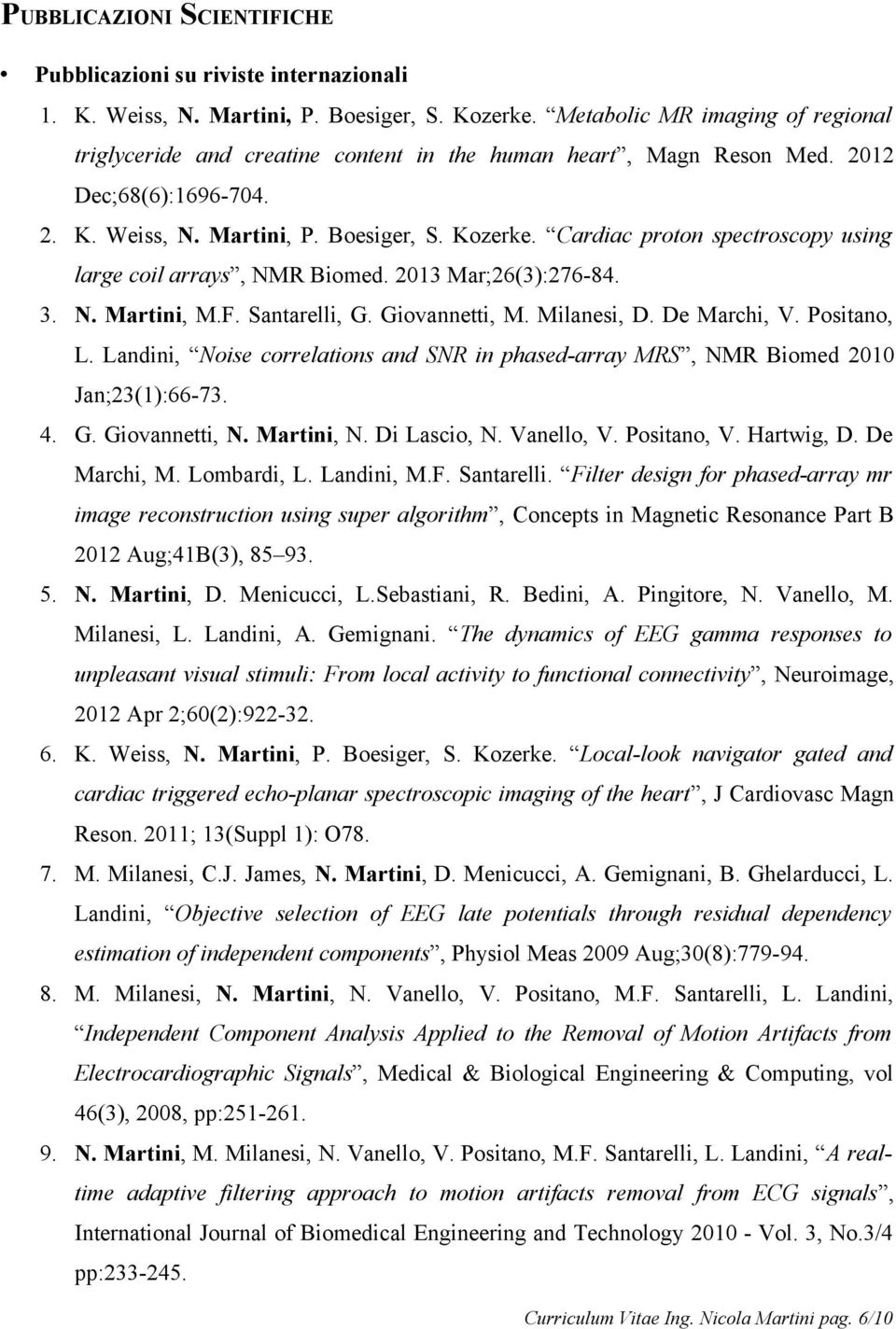 Cardiac proton spectroscopy using large coil arrays, NMR Biomed. 2013 Mar;26(3):276-84. 3. N. Martini, M.F. Santarelli, G. Giovannetti, M. Milanesi, D. De Marchi, V. Positano, L.