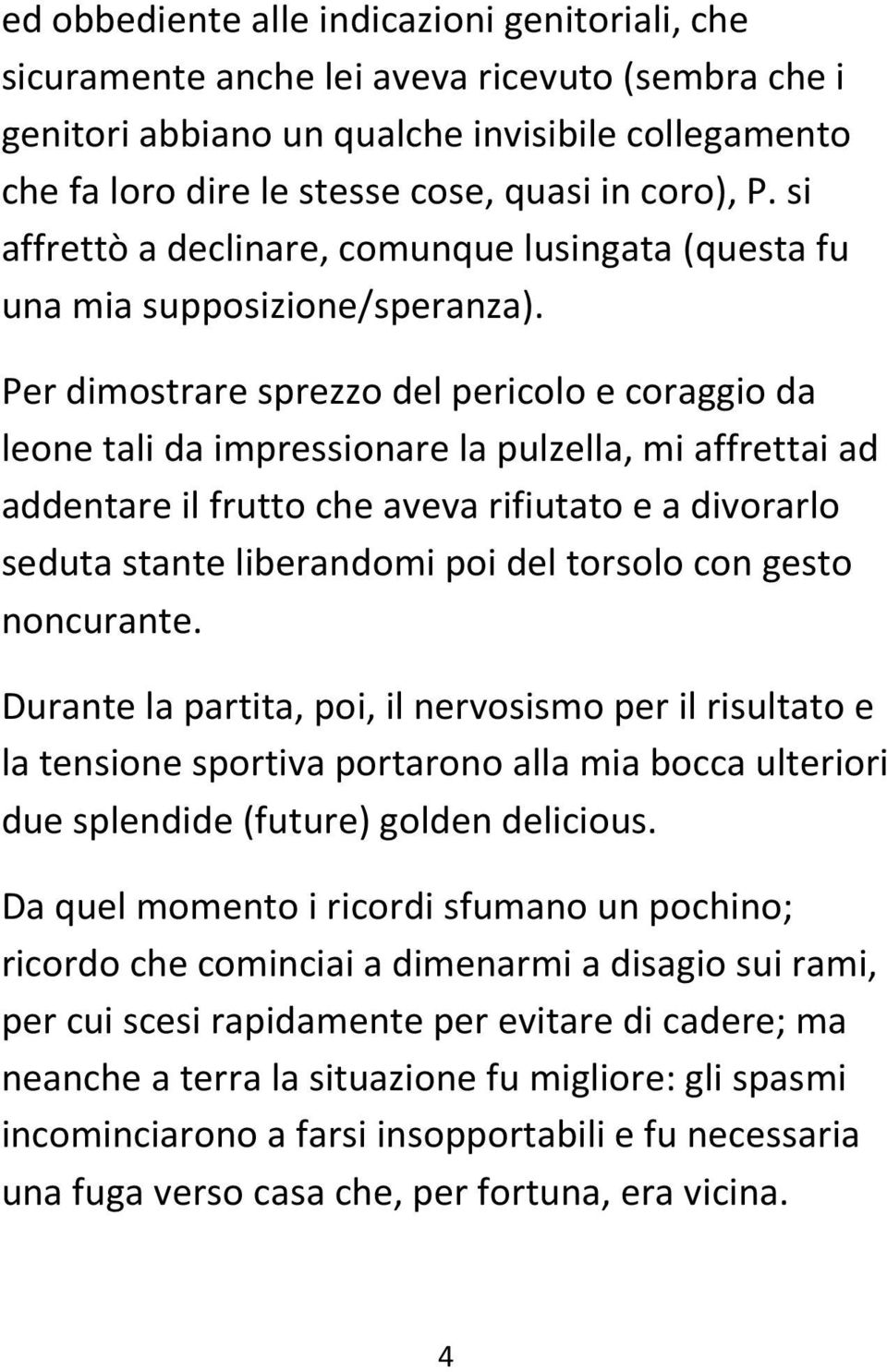 Per dimostrare sprezzo del pericolo e coraggio da leone tali da impressionare la pulzella, mi affrettai ad addentare il frutto che aveva rifiutato e a divorarlo seduta stante liberandomi poi del