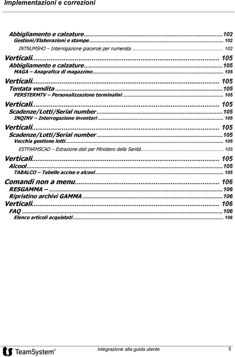 .. 105 INQINV Interrogazione inventari... 105 Verticali... 105 Scadenze/Lotti/Serial number... 105 Vecchia gestione lotti... 105 ESTFARMSCAD Estrazione dati per Ministero della Sanità.