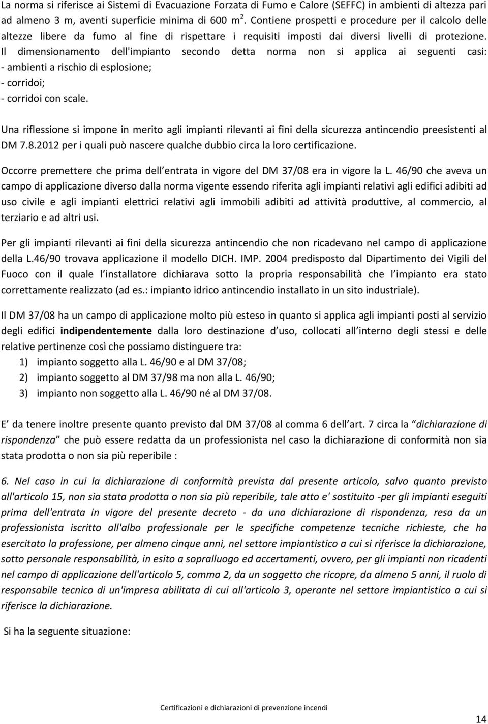 Il dimensionamento dell'impianto secondo detta norma non si applica ai seguenti casi: - ambienti a rischio di esplosione; - corridoi; - corridoi con scale.