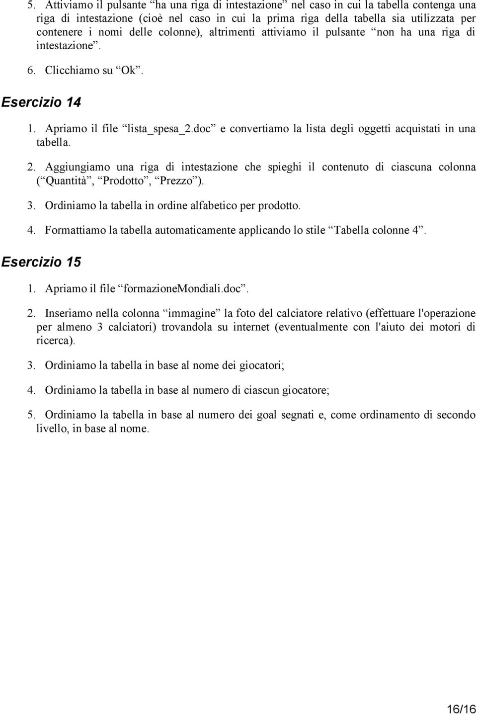 doc e convertiamo la lista degli oggetti acquistati in una tabella. 2. Aggiungiamo una riga di intestazione che spieghi il contenuto di ciascuna colonna ( Quantità, Prodotto, Prezzo ). 3.