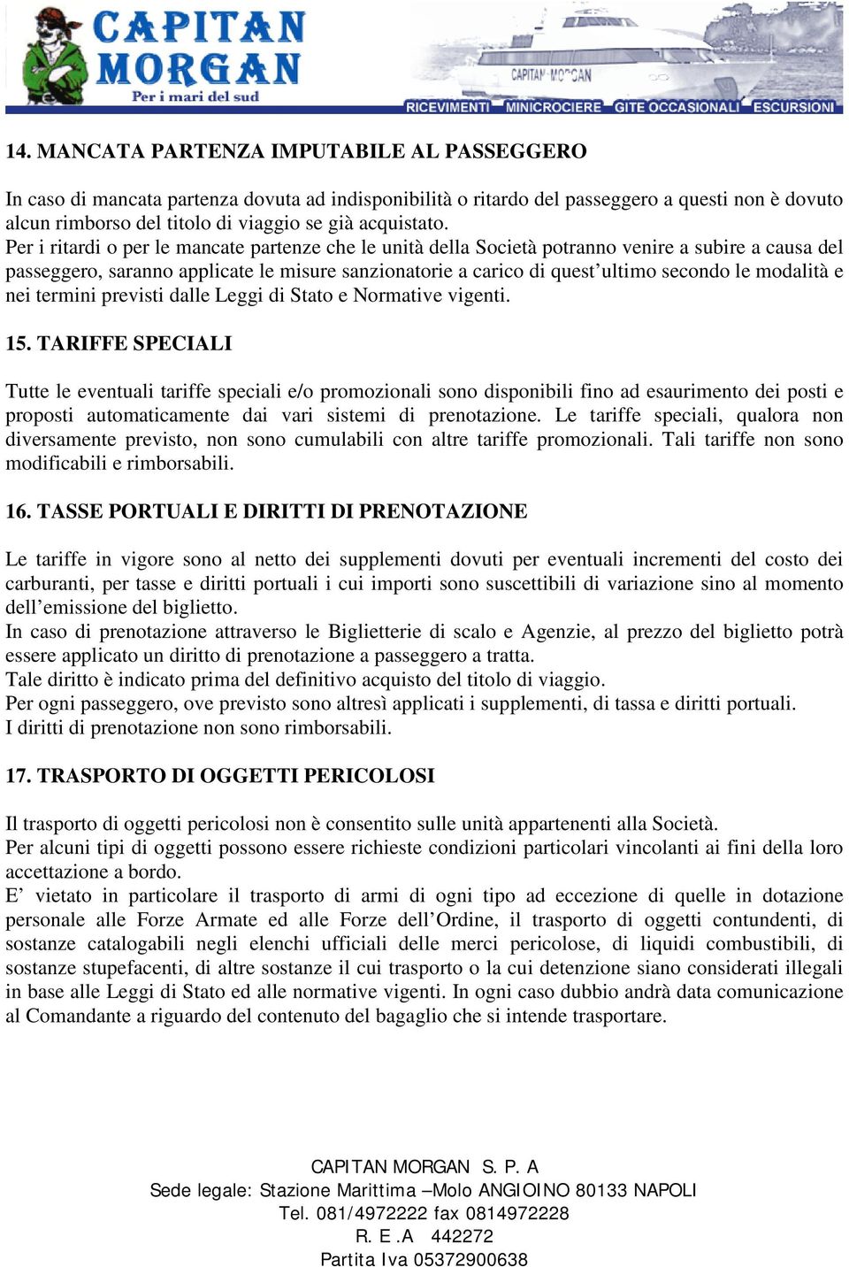 Per i ritardi o per le mancate partenze che le unità della Società potranno venire a subire a causa del passeggero, saranno applicate le misure sanzionatorie a carico di quest ultimo secondo le