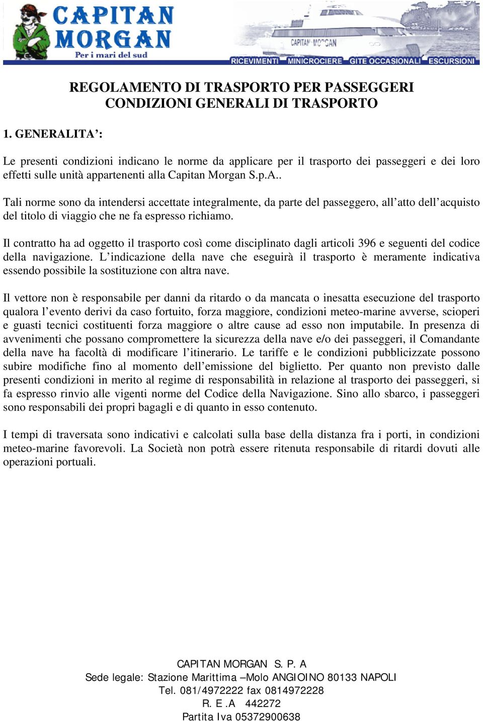 Il contratto ha ad oggetto il trasporto così come disciplinato dagli articoli 396 e seguenti del codice della navigazione.