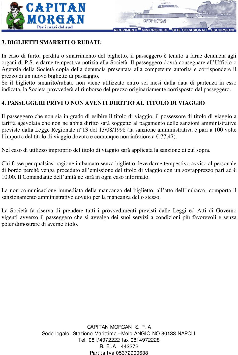 Se il biglietto smarrito/rubato non viene utilizzato entro sei mesi dalla data di partenza in esso indicata, la Società provvederà al rimborso del prezzo originariamente corrisposto dal passeggero. 4.