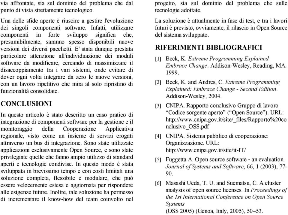 E' stata dunque prestata particolare attenzione all'individuazione dei moduli software da modificare, cercando di massimizzare il disaccoppiamento tra i vari sistemi, onde evitare di dover ogni volta