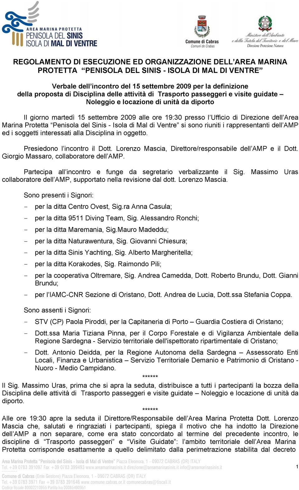 Marina Protetta Penisola del Sinis - Isola di Mal di Ventre si sono riuniti i rappresentanti dell AMP ed i soggetti interessati alla Disciplina in oggetto. Presiedono l incontro il Dott.