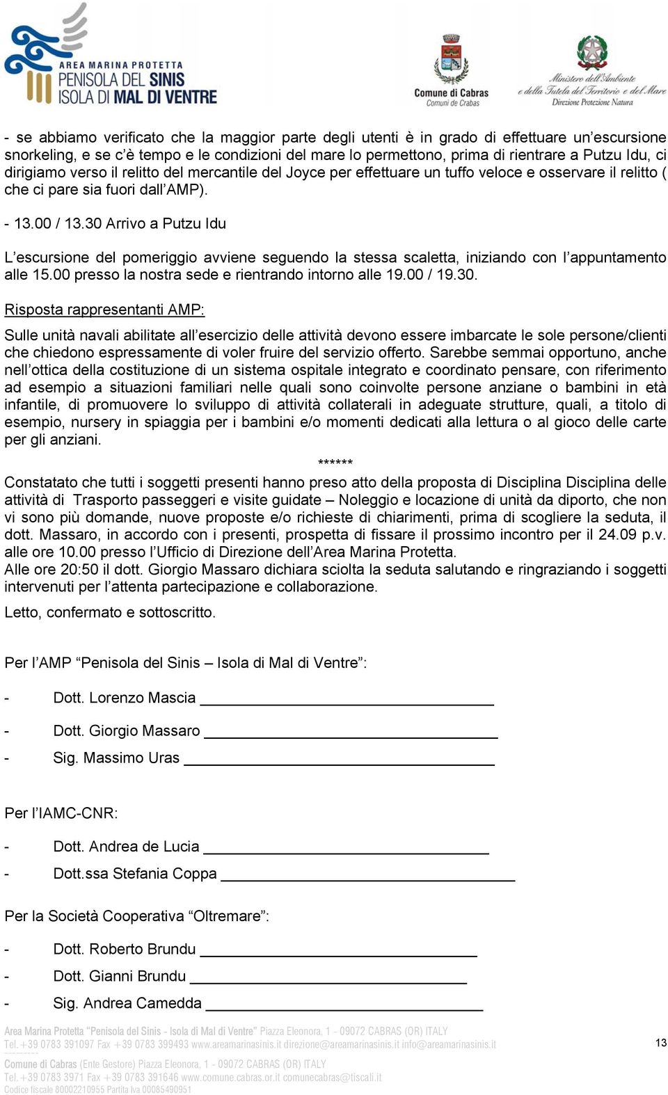 30 Arrivo a Putzu Idu L escursione del pomeriggio avviene seguendo la stessa scaletta, iniziando con l appuntamento alle 15.00 presso la nostra sede e rientrando intorno alle 19.00 / 19.30. Sulle unità navali abilitate all esercizio delle attività devono essere imbarcate le sole persone/clienti che chiedono espressamente di voler fruire del servizio offerto.