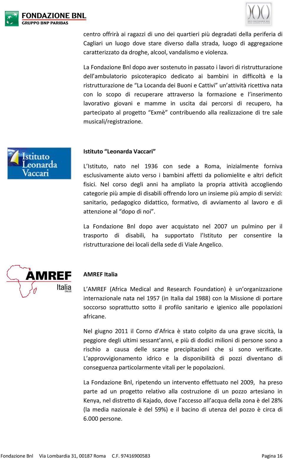 La Fondazione Bnl dopo aver sostenuto in passato i lavori di ristrutturazione dell ambulatorio psicoterapico dedicato ai bambini in difficoltà e la ristrutturazione de La Locanda dei Buoni e Cattivi