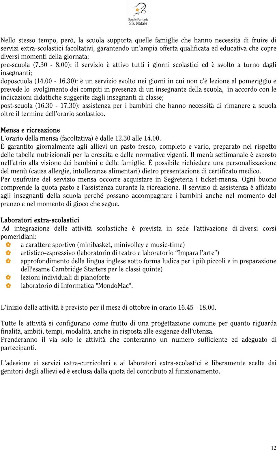 30): è un servizio svolto nei giorni in cui non c è lezione al pomeriggio e prevede lo svolgimento dei compiti in presenza di un insegnante della scuola, in accordo con le indicazioni didattiche