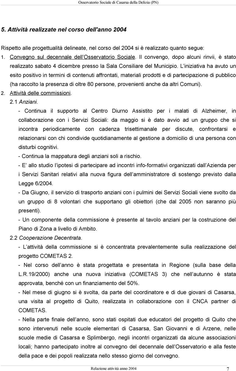 L iniziativa ha avuto un esito positivo in termini di contenuti affrontati, materiali prodotti e di partecipazione di pubblico (ha raccolto la presenza di oltre 80 persone, provenienti anche da altri